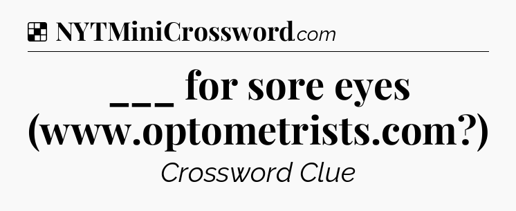 Solution: ___ for sore eyes (www.optometrists.com?) - NYT Crossword