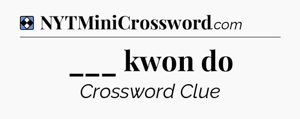 Solution: ___ kwon do - NYT Mini Crossword