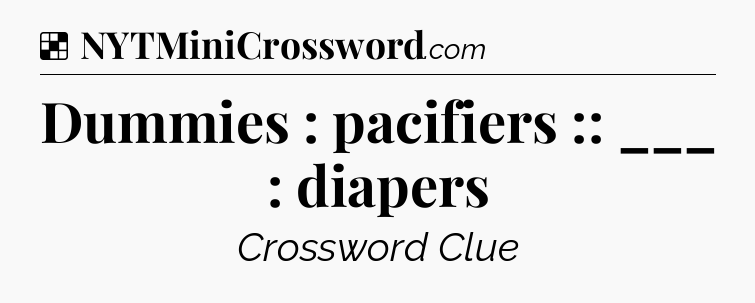 Solution: Dummies : pacifiers :: ___ : diapers - NYT Crossword