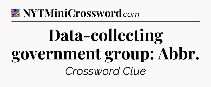 Data-collecting government group: Abbr Crossword Clue
