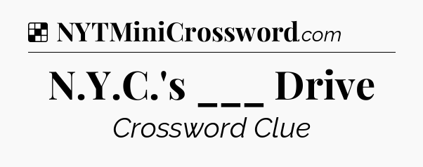 Solution: N.Y.C.'s ___ Drive - NYT Crossword