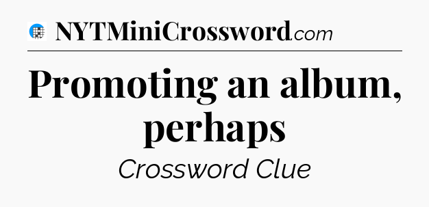 Promoting an album, perhaps Crossword Clue