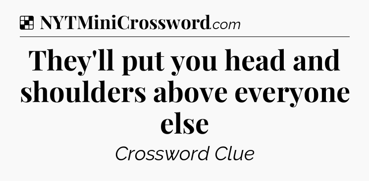 Solution: They'll put you head and shoulders above everyone else - NYT Crossword