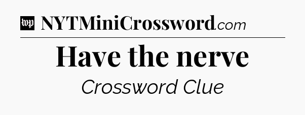 Have the nerve Crossword Clue