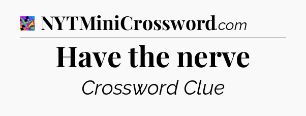Have the nerve Crossword Clue