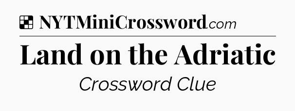 Solution: Land on the Adriatic - NYT Crossword