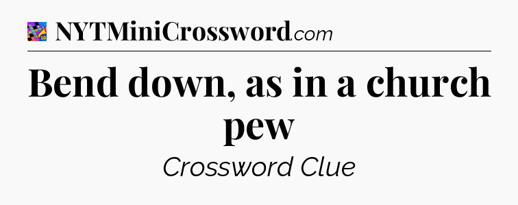 Bend down, as in a church pew Crossword Clue