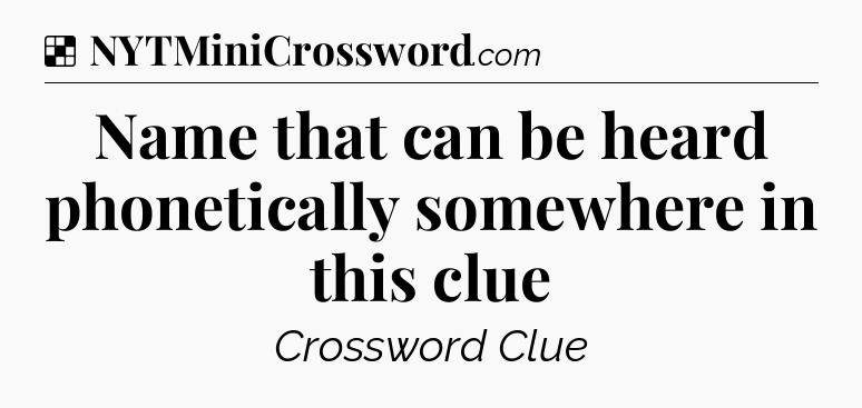 Solution: Name that can be heard phonetically somewhere in this clue - NYT Crossword