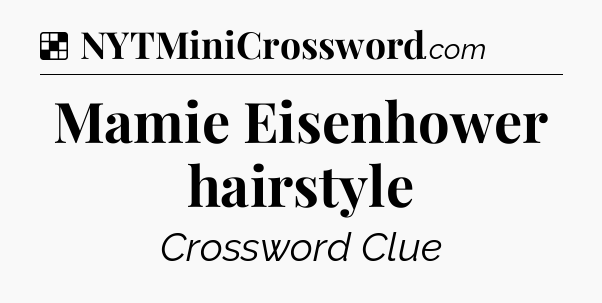 Solution: Mamie Eisenhower hairstyle - NYT Crossword