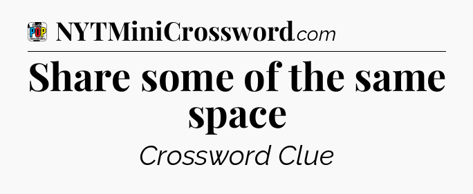 Share some of the same space Crossword Clue