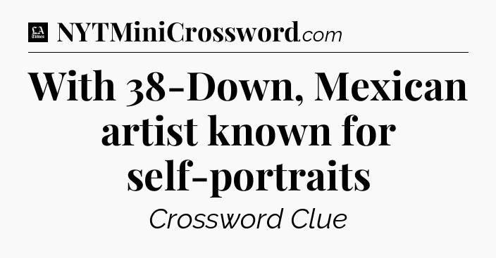 With 38-Down, Mexican artist known for self-portraits - LA Times Crossword