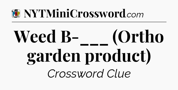 Weed B-___ (Ortho garden product) Crossword Clue