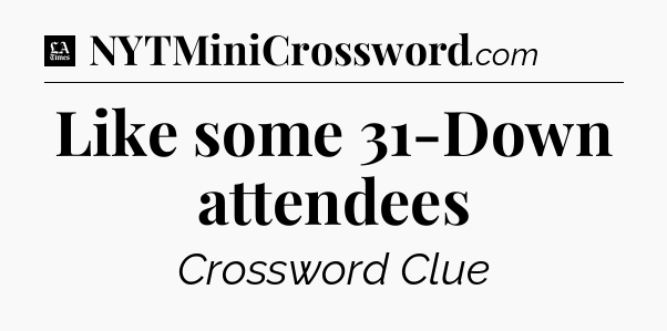 Like some 31-Down attendees - LA Times Crossword