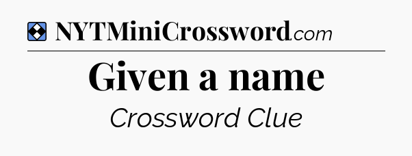 Solution: Given a name - NYT Mini Crossword