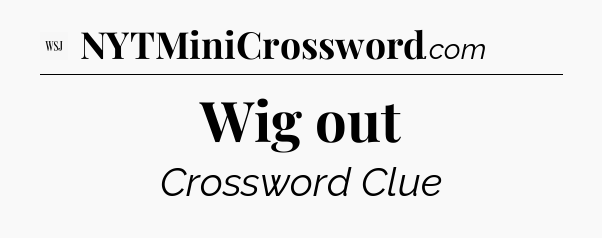 Wig out - WSJ Crossword