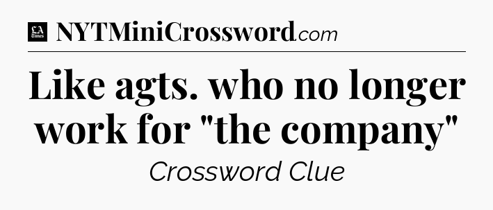 Like agts. who no longer work for 