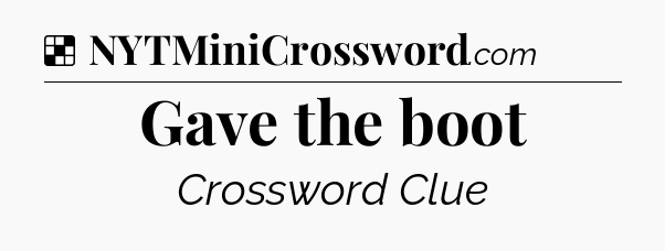 Solution: Gave the boot - NYT Crossword