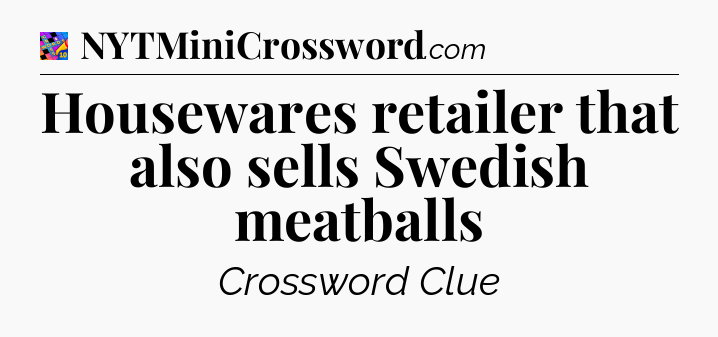 Housewares retailer that also sells Swedish meatballs Crossword Clue