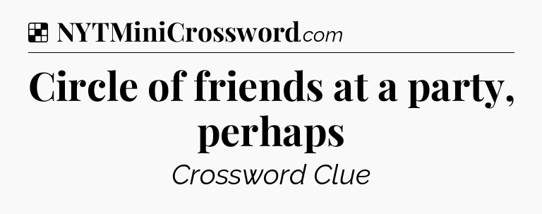 Solution: Circle of friends at a party, perhaps - NYT Crossword