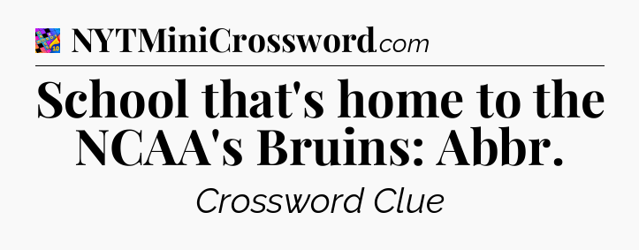 School that's home to the NCAA's Bruins: Abbr Crossword Clue
