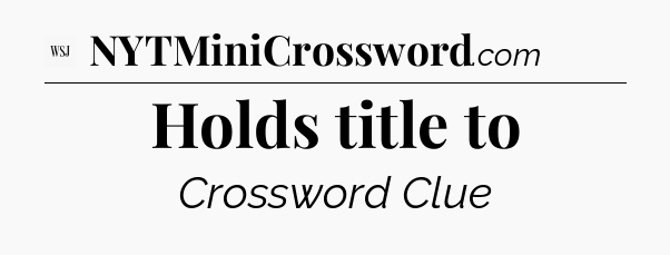 Holds title to - WSJ Crossword