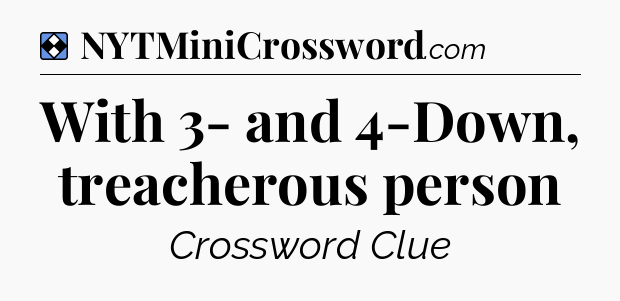Solution: With 3- and 4-Down, treacherous person - NYT Mini Crossword