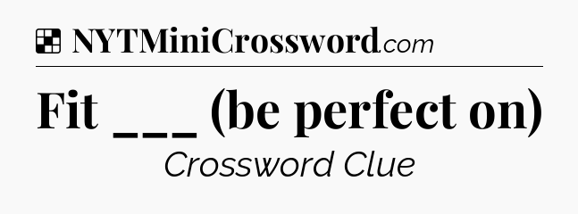 Solution: Fit ___ (be perfect on) - NYT Crossword