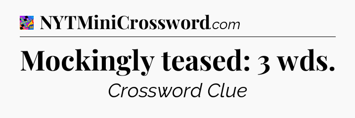 Mockingly teased: 3 wds Crossword Clue