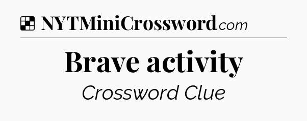 Solution: Brave activity - NYT Crossword
