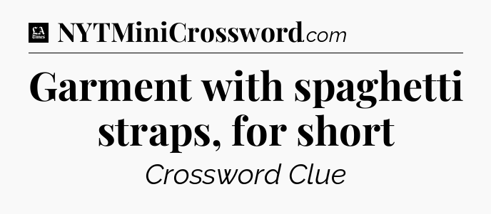 Garment with spaghetti straps, for short - LA Times Crossword