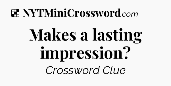 Solution: Makes a lasting impression - NYT Crossword