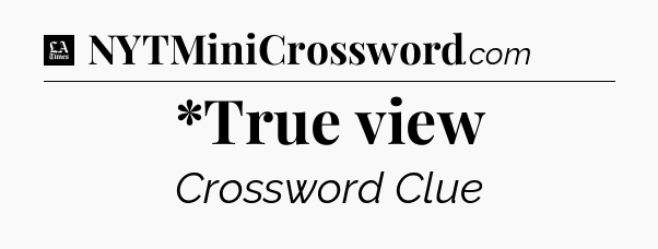 *True view - LA Times Crossword