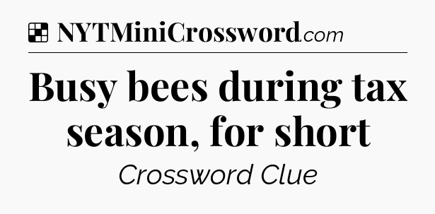 Solution: Busy bees during tax season, for short - NYT Crossword