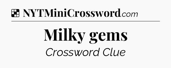 Solution: Milky gems - NYT Crossword