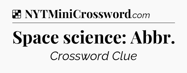Solution: Space science: Abbr - NYT Crossword
