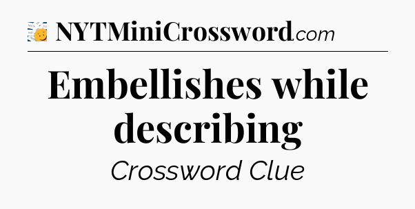 Embellishes while describing - 7 Little Words