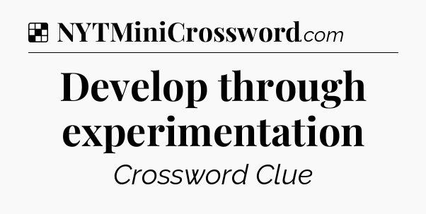 Solution: Develop through experimentation - NYT Crossword