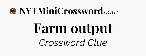 Farm output Crossword Clue