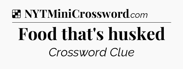 Food that's husked NYT Crossword