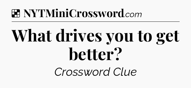 Solution: What drives you to get better - NYT Crossword