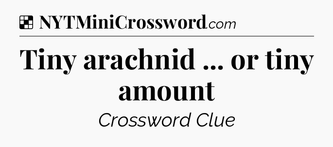 Solution: Tiny arachnid ... or tiny amount - NYT Crossword