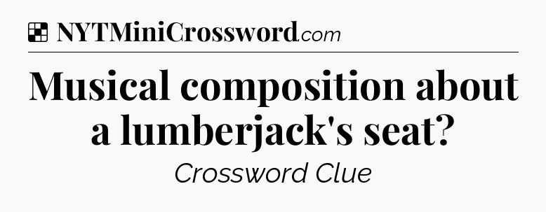 Solution: Musical composition about a lumberjack's seat - NYT Crossword