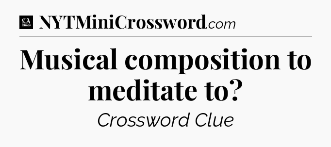 Musical composition to meditate to - LA Times Crossword