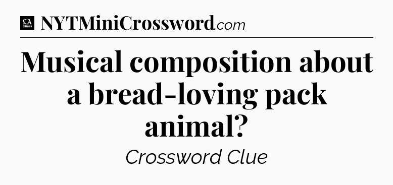 Musical composition about a bread-loving pack animal - LA Times Crossword
