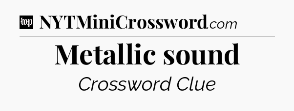 Metallic sound Crossword Clue