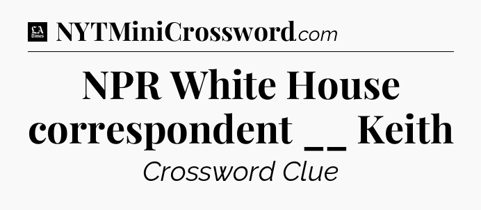 NPR White House correspondent __ Keith - LA Times Crossword