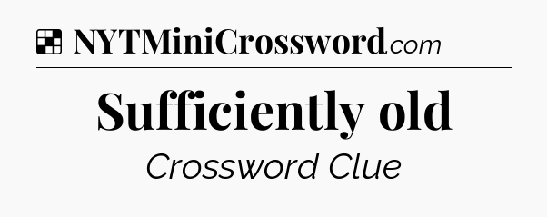 Solution: Sufficiently old - NYT Crossword
