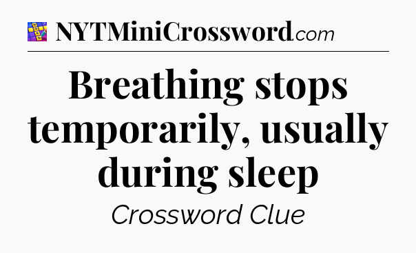 Breathing stops temporarily, usually during sleep Codycross