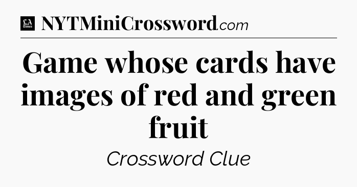 Game whose cards have images of red and green fruit - LA Times Crossword