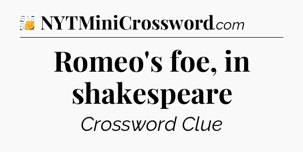 Romeo's foe, in shakespeare - 7 Little Words